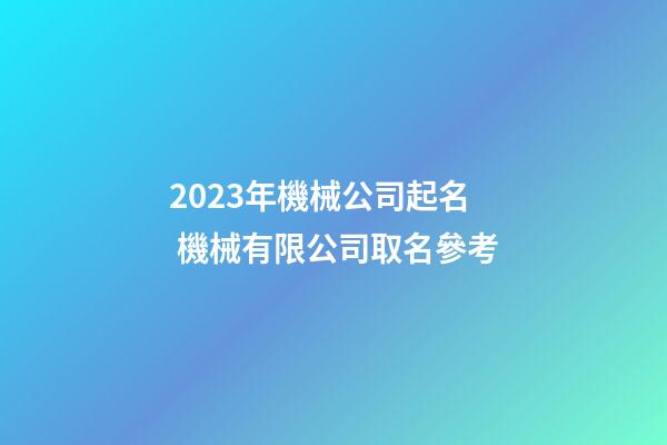 2023年機械公司起名 機械有限公司取名參考-第1張-公司起名-玄機派